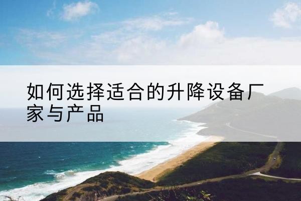 连城电动升降平台厂家-如何选择适合的升降设备厂家与产品