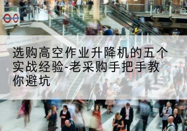 连城高空作业升降机厂家-选购高空作业升降机的五个实战经验-老采购手把手教你避坑