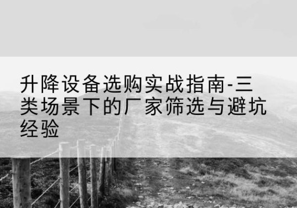 连城移动式升降机厂家推荐-升降设备选购实战指南-三类场景下的厂家筛选与避坑经验