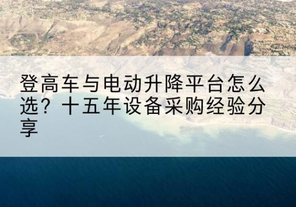 连城登高车厂家厂家-登高车与电动升降平台怎么选？十五年设备采购经验分享