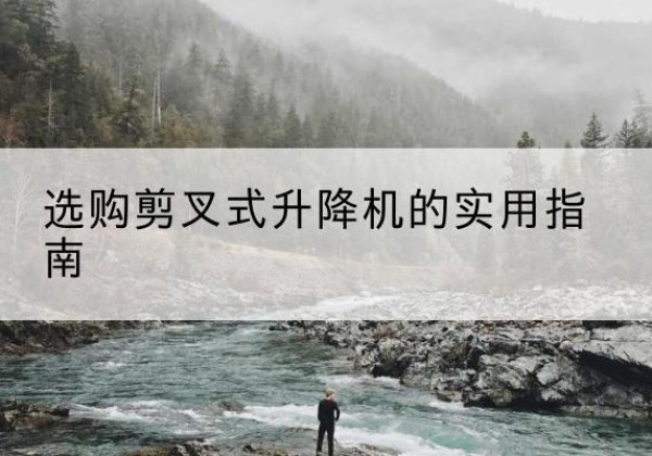 连城剪叉式升降机怎么选-选购剪叉式升降机的实用指南