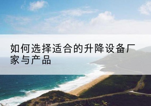 连城电动升降平台厂家-如何选择适合的升降设备厂家与产品